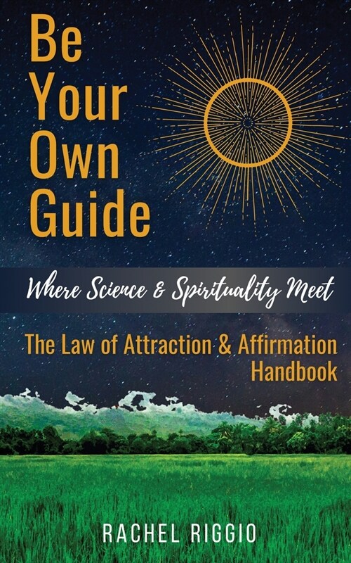 Be Your Own Guide: Where Science and Spirituality Meet - The Law of Attraction and Affirmation Handbook (Paperback)