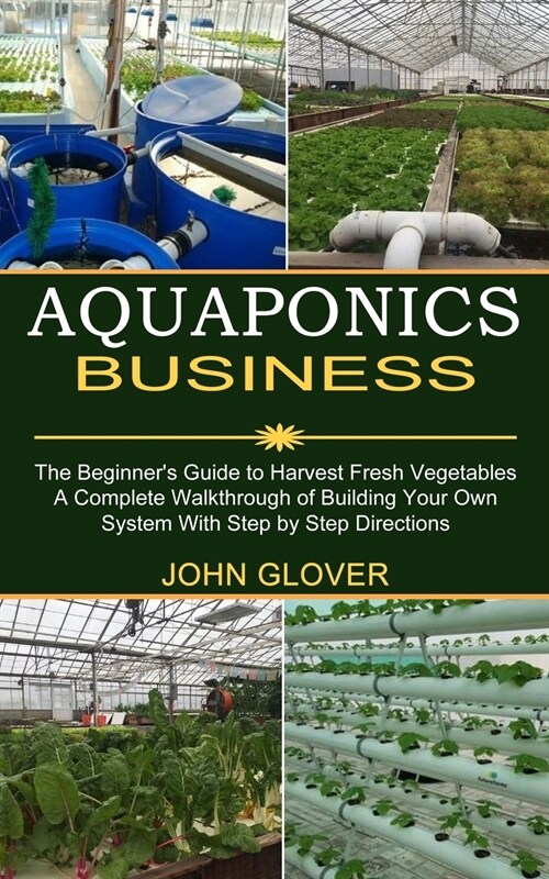 Aquaponics Business: A Complete Walkthrough of Building Your Own System With Step by Step Directions (The Beginners Guide to Harvest Fresh (Paperback)