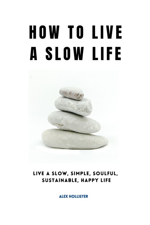 How to Live a Slow Life: Live a slow, simple, soulful, sustainable, happy life (Paperback)