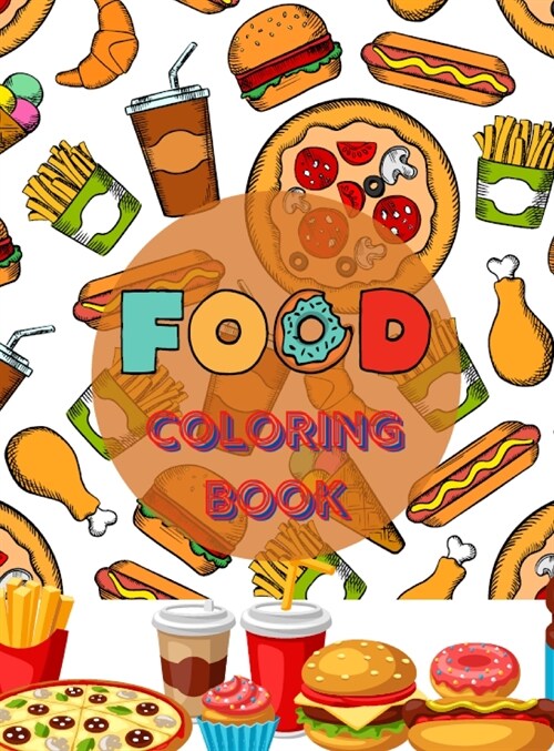 Food Coloring Book: A Delicious Collection of Yummy and Savory Desserts, Fresh Vegetables, Juicy Meats, Tasty Junk Food, Luscious Fruits a (Hardcover)