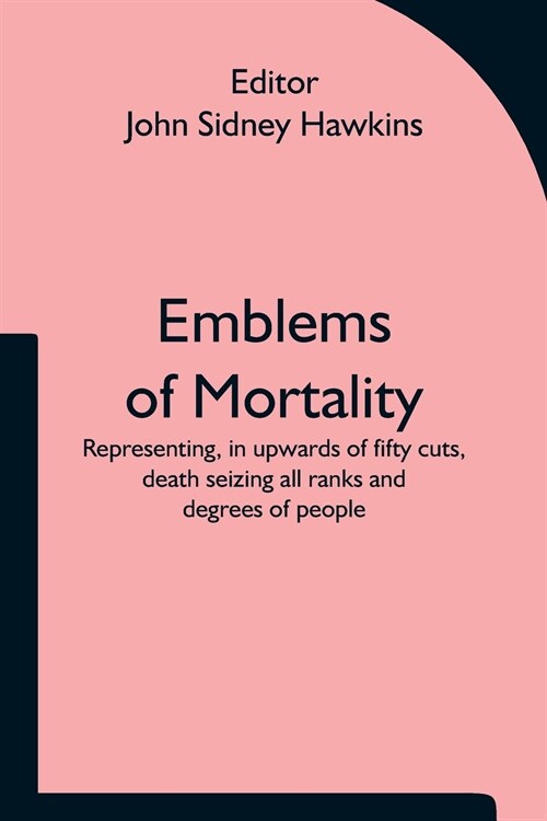 Emblems of Mortality; representing, in upwards of fifty cuts, death seizing all ranks and degrees of people (Paperback)