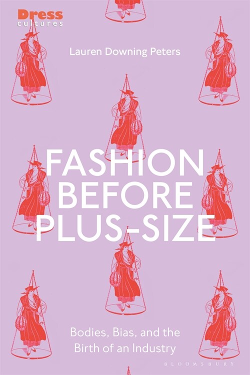 Fashion Before Plus-Size : Bodies, Bias, and the Birth of an Industry (Hardcover)