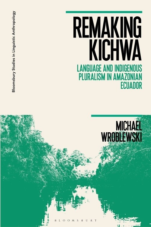 Remaking Kichwa : Language and Indigenous Pluralism in Amazonian Ecuador (Paperback)