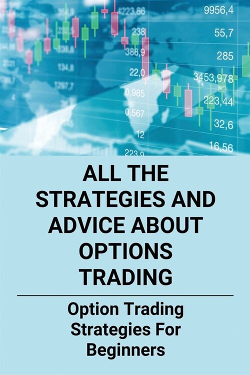 All The Strategies And Advice About Options Trading: Option Trading Strategies For Beginners: How To Trade Options Like A Business (Paperback)