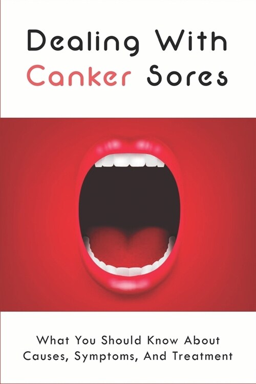 Dealing With Canker Sores: What You Should Know About Causes, Symptoms, And Treatment: What Is The Canker Sore (Paperback)