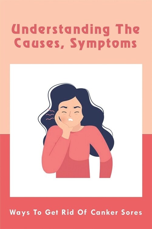 Understanding The Causes, Symptoms: Ways To Get Rid Of Canker Sores: Why Do You Get Mouth Ulcers (Paperback)