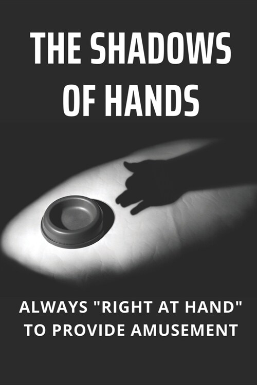 The Shadows Of Hands: Always Right At Hand To Provide Amusement: How To Develop A Few Simple Skills (Paperback)