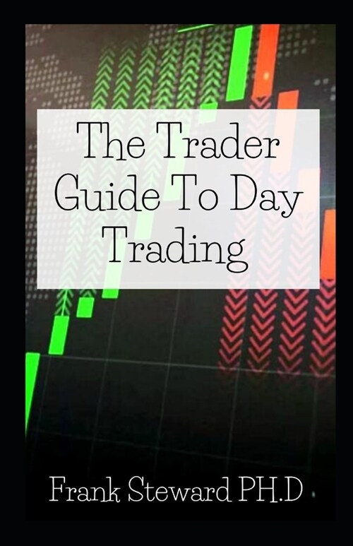 The Trader Guide To Day Trading: How to Make Money in 10 Days, Tips and Tricks and Best Strategies to Maximize Profit and Build Passive Income (Paperback)