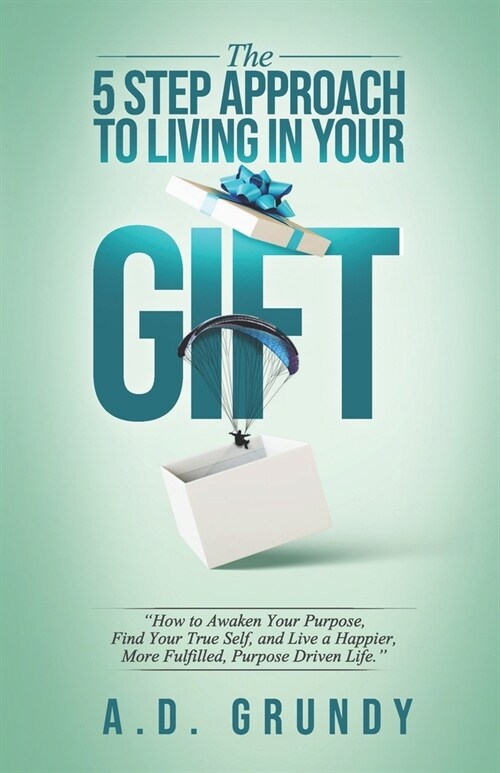 The 5 Step Approach to Living in Your Gift: How to Awaken Your Purpose, Find Your True Self, and Live a Happier, More Fulfilled Purpose-Driven Life (Paperback)