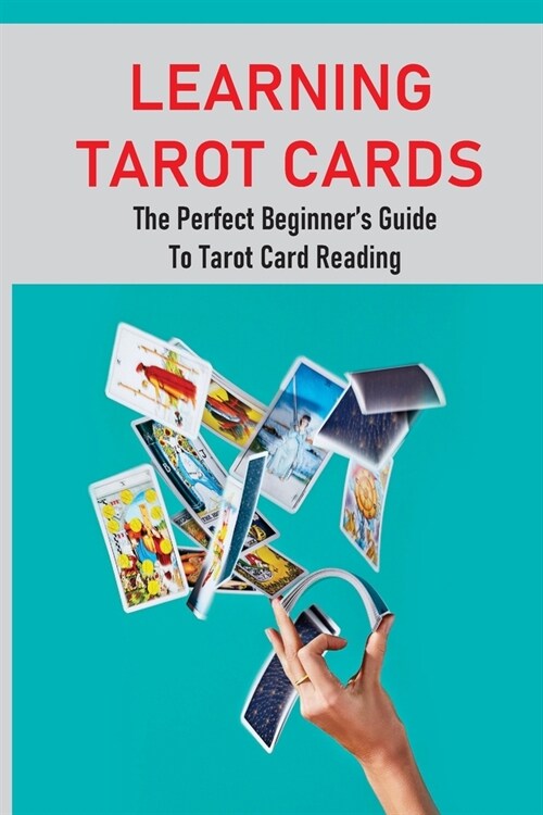 Learning Tarot Cards: The Perfect Beginners Guide To Tarot Card Reading: A Guide To Psychic Tarot Reading (Paperback)