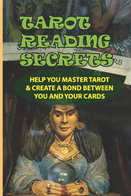 Tarot Reading Secrets: Help You Master Tarot & Create A Bond Between You And Your Cards: How Tarot Card Reading Has Evolved From One Shrouded (Paperback)