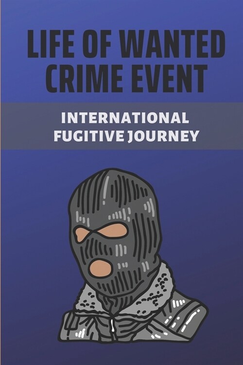 Life Of Wanted Crime Event: International Fugitive Journey: Murders Crime Story (Paperback)