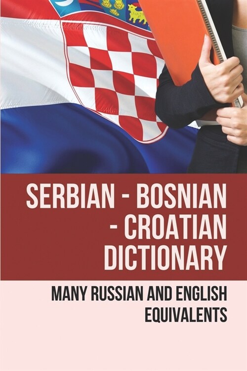 Serbian - Bosnian - Croatian Dictionary: Many Russian And English Equivalents: English Croatian Dictionary Book (Paperback)