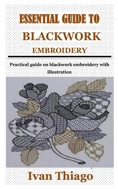 Essential Guide to Blackwork Embroidery: Practical guide on blackwork embroidery with illustration (Paperback)