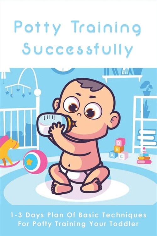 Potty Training Successfully: 1-3 Days Plan Of Basic Techniques For Potty Training Your Toddler: Potty Training Experts (Paperback)