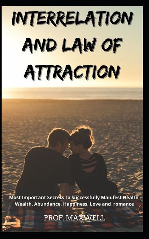 Interrelation and Law of Attraction: Most Important Secrets to Successfully Manifest Health, Wealth, Abundance, Happiness, Love and romance (Paperback)
