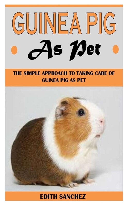 Guinea Pig as Pet: The Simple Approach To Taking Care Of Guinea Pig As Pet (Paperback)