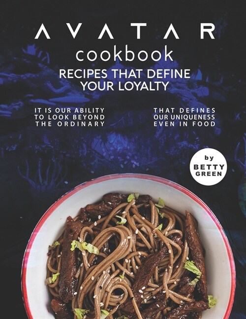 Avatar Cookbook - Recipes That Define Your Loyalty: It Is Our Ability to Look Beyond the Ordinary That Defines Our Uniqueness Even in Food (Paperback)