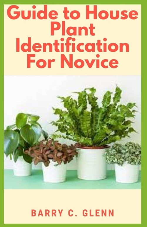 Guide to House Plants Identification For Novice: Identifying your houseplants is important to ensure that youre taking care of them properly (Paperback)