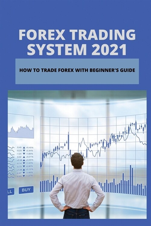 Forex Trading System 2021: How To Trade Forex With Beginners Guide: Learn About Forex Trading Investment (Paperback)