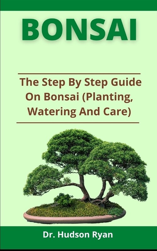 Bonsai Guide: The Step By Step Guide On Bonsai (Planting, Watering And Care) (Paperback)