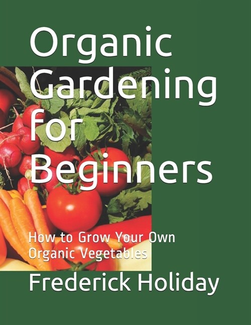 Organic Gardening for Beginners: How to Grow Your Own Organic Vegetables (Paperback)