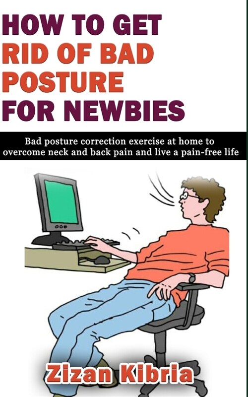 How to Get Rid of Bad Posture for Newbies: Bad posture correction exercise at home to overcome neck and back pain and live a pain-free life (Paperback)