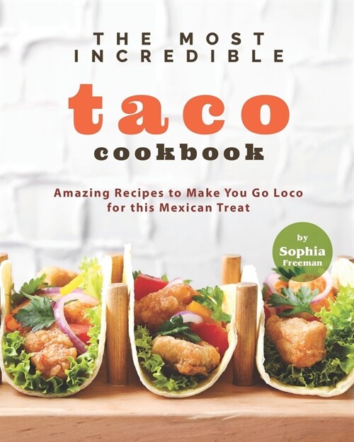 The Most Incredible Taco Cookbook: Amazing Recipes to Make You Go Loco for this Mexican Treat (Paperback)