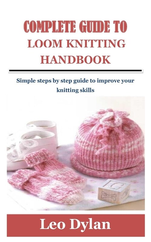 Complete Guide to Loom Knitting Handbook: Simple steps by step guide to improve your knitting skills (Paperback)