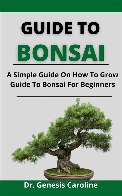 Guide To Bonsai: A Simple Guide On How To Grow Guide To Bonsai For Beginners (Paperback)