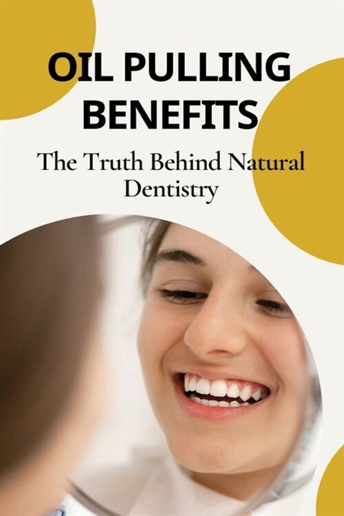 Oil Pulling Benefits: The Truth Behind Natural Dentistry: Does Oil Pulling Work (Paperback)
