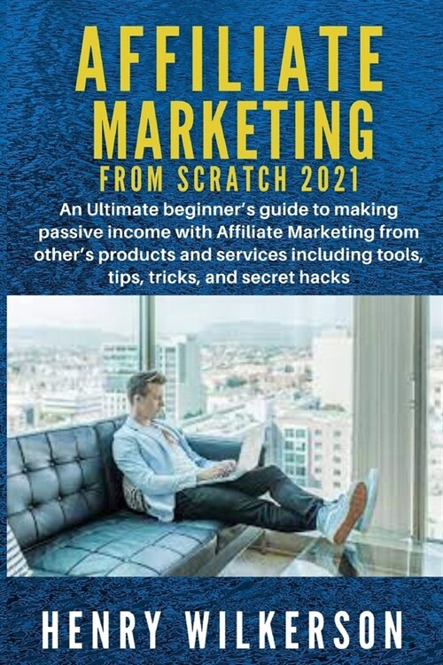 Affiliate Marketing From Scratch 2021: An Ultimate beginners guide to making passive income with Affiliate Marketing from others products and servic (Paperback)