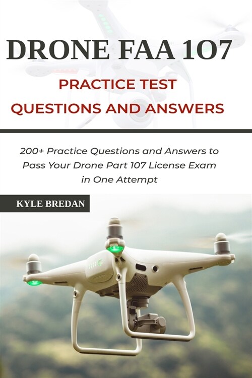 Drone FAA 107 License Practice Test Questions and Answers: 200+ Practice Questions & Answers to Pass Your Drone Part 107 License Test in One Attempt (Paperback)