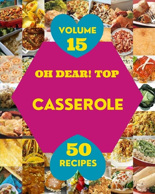 Oh Dear! Top 50 Casserole Recipes Volume 15: A Casserole Cookbook You Will Need (Paperback)