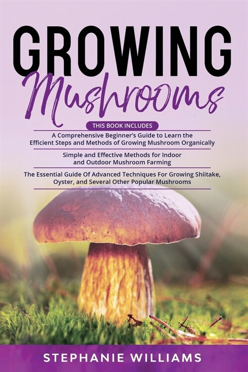 Growing Mushrooms: 3 in 1- A Comprehensive Beginners Guide+ Simple and Effective Methods for Indoor and Outdoor Mushroom Farming+ Advanc (Paperback)