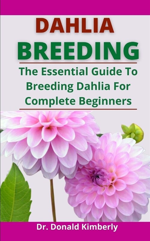 Dahlia Breeding: The Essential Guide To Breeding Dahlia For Complete Beginners (Paperback)