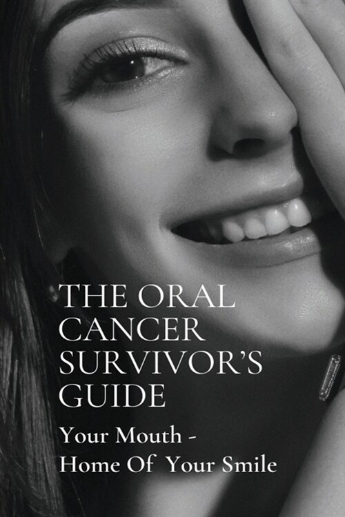 The Oral Cancer Survivors Guide: Your Mouth - Home Of Your Smile: Cancer Book (Paperback)