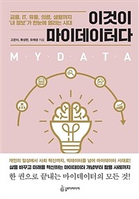 이것이 마이데이터다 =금융, IT, 유통, 의료, 생활까지 '내 정보'가 한눈에 열리는 시대 /Mydata 