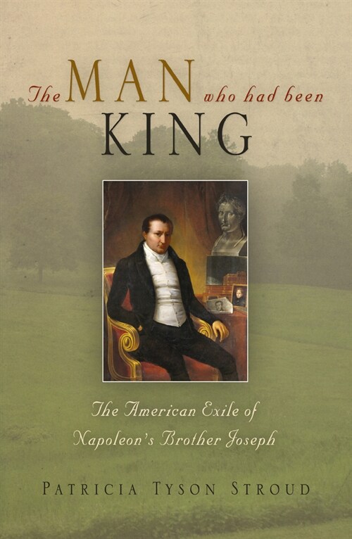 The Man Who Had Been King: The American Exile of Napoleons Brother Joseph (Paperback)