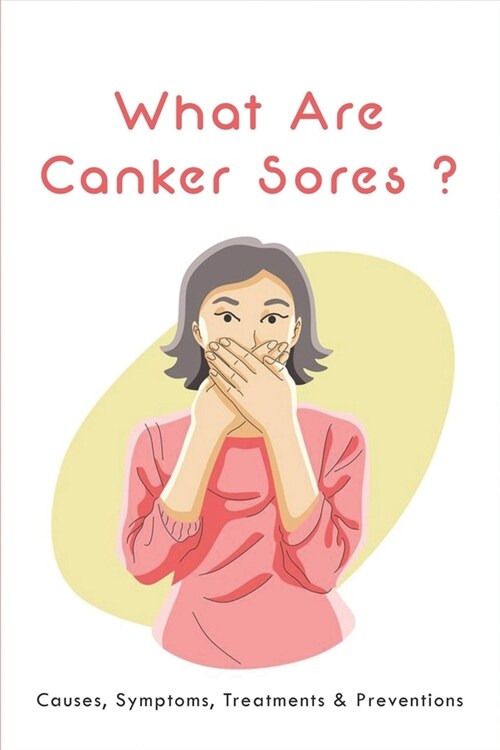 What Are Canker Sores?: Causes, Symptoms, Treatments & Preventions: Chronic Mouth Ulcers (Paperback)