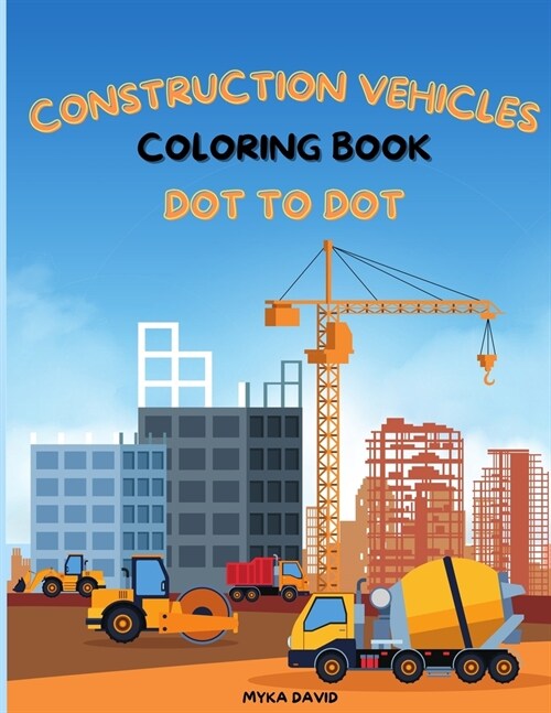 Construction Vehicles Coloring Book Dot To Dot: Impressive Coloring Book for Kids with Construction Vehicles Coloring Pages with Excavators, Cement Tr (Paperback)