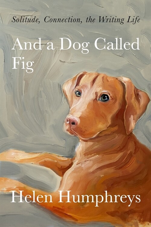 And a Dog Called Fig: Solitude, Connection, the Writing Life (Hardcover)