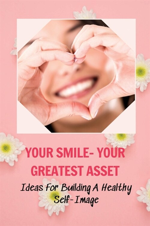 Your Smile- Your Greatest Asset: Ideas For Building A Healthy Self-Image: How To Build Confidence At Work (Paperback)