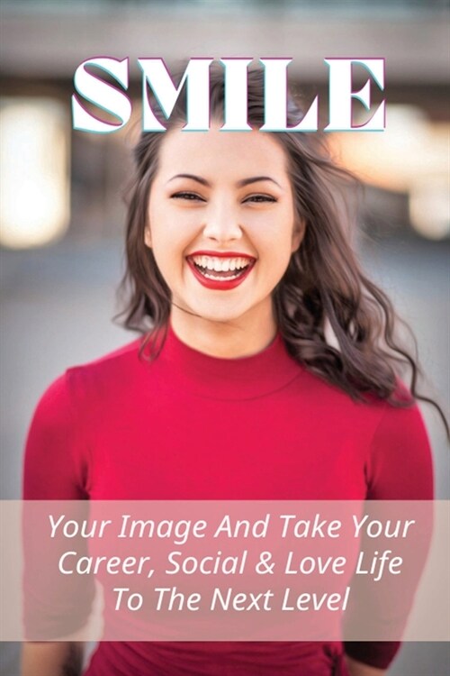Smile: Your Image And Take Your Career, Social & Love Life To The Next Level: How To Improve Your Image As A Man (Paperback)