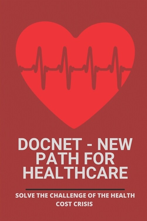 Docnet - New Path For Healthcare: Solve The Challenge Of The Health Cost Crisis: Health Insurance In Usa (Paperback)