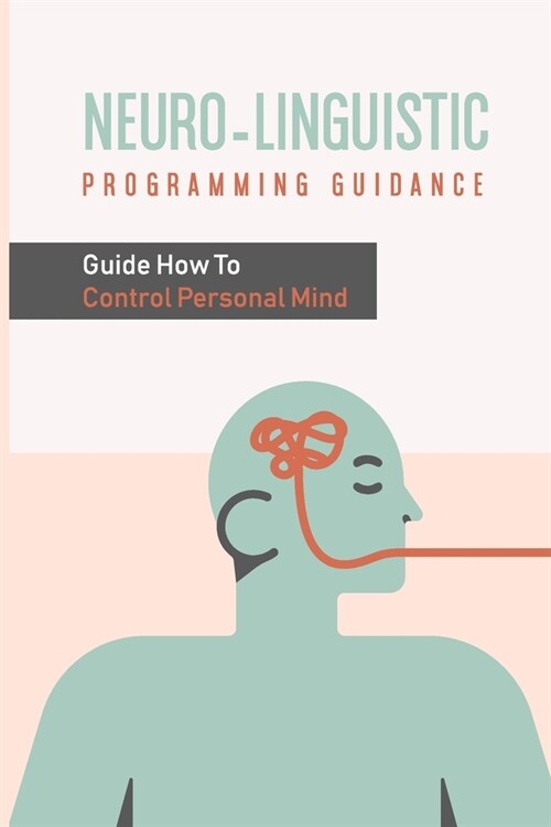 Neuro-Linguistic Programming Guidance: Guide How To Control Personal Mind: Control Personal Mind (Paperback)