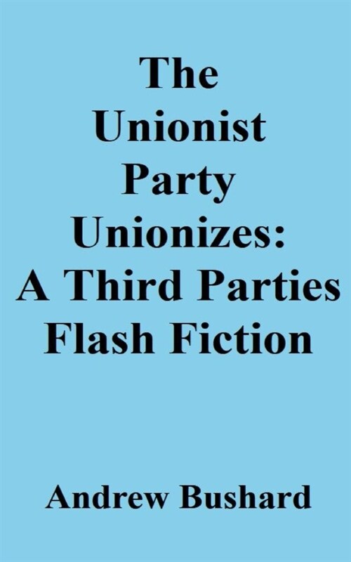 The Unionist Party Unionizes: A Third Parties Flash Fiction (Paperback)
