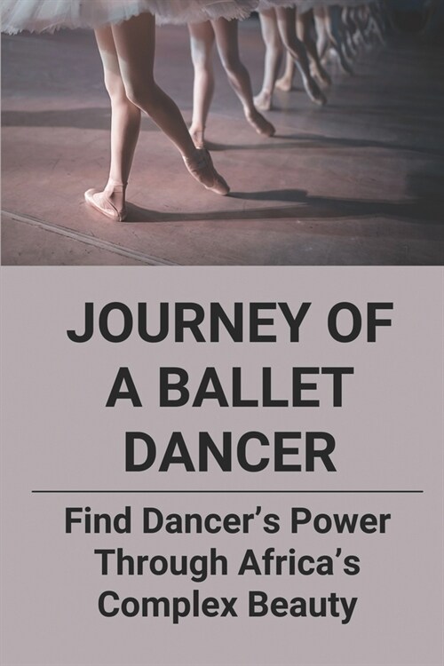 Journey Of A Ballet Dancer: Find Dancers Power Through Africas Complex Beauty: Journey Of A Ballet Dancer (Paperback)