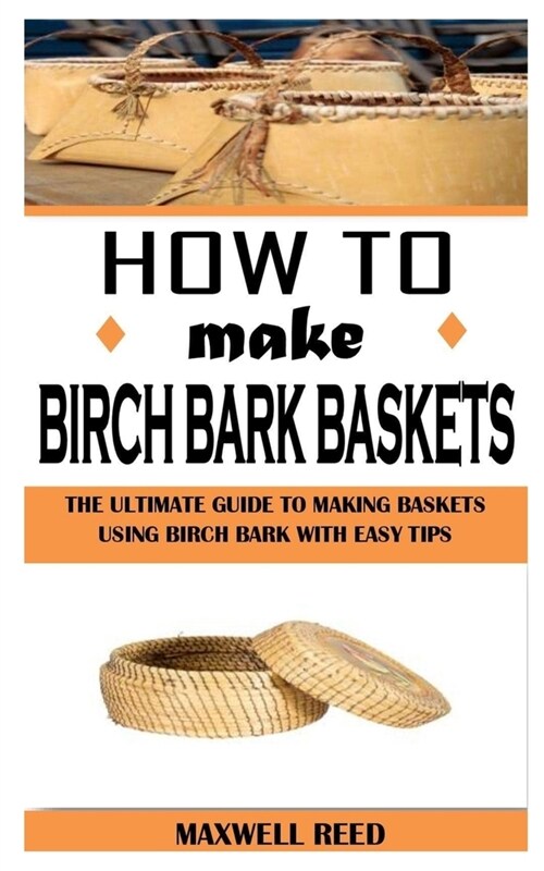 How to Make Birch Bark Baskets: The Ultimate Guide To Making Baskets Using Birch Bark With Easy Tips (Paperback)