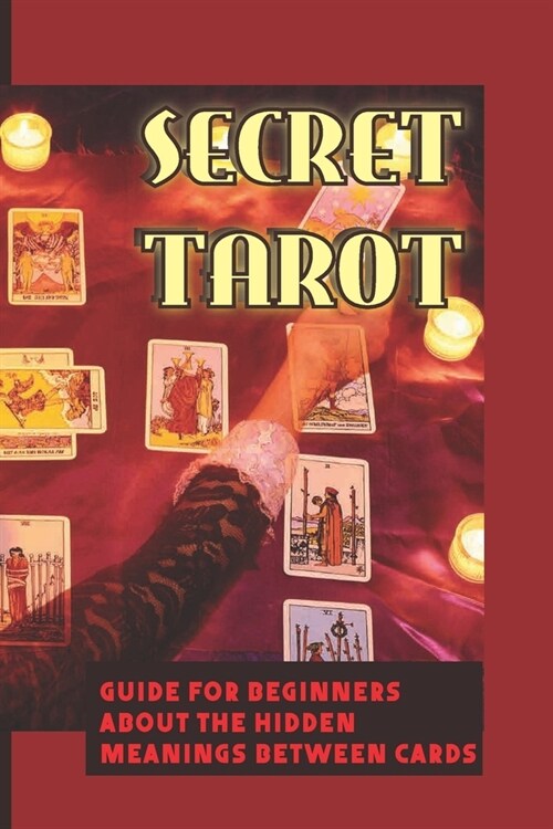 Secret Tarot: Guide For Beginners About The Hidden Meanings Between Cards: How To Select Your Deck Of Tarot Cards (Paperback)